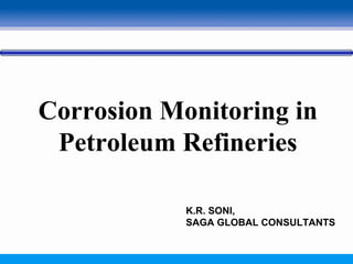 Corrosion Monitoring in
Petroleum Refineries
K.R. SONI,
SAGA GLOBAL CONSULTANTS
 