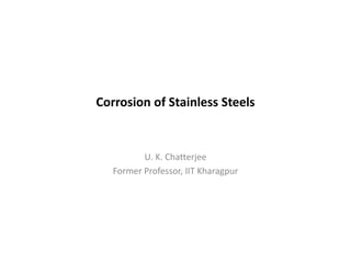 Corrosion of Stainless Steels
U. K. Chatterjee
Former Professor, IIT Kharagpur
 