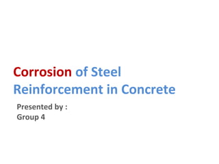 Corrosion of Steel 
Reinforcement in Concrete 
Presented by : 
Group 4 
 