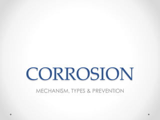 CORROSION
MECHANISM, TYPES & PREVENTION
 