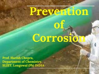 Prevention
of
Corrosion
Prof. Harish Chopra,
Department of Chemistry,
SLIET, Longowal (Pb) INDIA
 