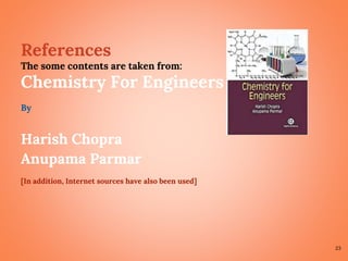 23
References
The some contents are taken from:
Chemistry For Engineers
By
Harish Chopra
Anupama Parmar
[In addition, Internet sources have also been used]
 
