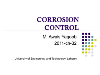 CORROSION
CONTROL
M. Awais Yaqoob
2011-ch-32
(University of Engineering and Technology, Lahore)
 