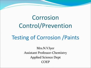 Corrosion
Control/Prevention
Testing of Corrosion /Paints
Mrs.N.V.Iyer
Assistant Professor-Chemistry
Applied Science Dept
COEP
 