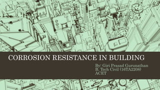 CORROSION RESISTANCE IN BUILDING
By: Giri Prasad Gurunathan
B. Tech Civil (16TA2208)
ACET
 