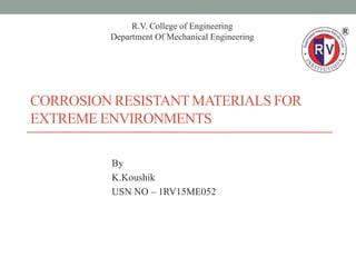 CORROSION RESISTANTMATERIALS FOR
EXTREME ENVIRONMENTS
By
K.Koushik
USN NO – 1RV15ME052
R.V. College of Engineering
Department Of Mechanical Engineering
 
