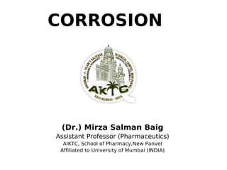 CORROSION
(Dr.) Mirza Salman Baig
Assistant Professor (Pharmaceutics)
AIKTC, School of Pharmacy,New Panvel
Affiliated to University of Mumbai (INDIA)
 
