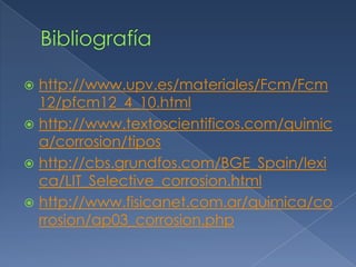  http://www.upv.es/materiales/Fcm/Fcm
  12/pfcm12_4_10.html
 http://www.textoscientificos.com/quimic
  a/corrosion/tipos
 http://cbs.grundfos.com/BGE_Spain/lexi
  ca/LIT_Selective_corrosion.html
 http://www.fisicanet.com.ar/quimica/co
  rrosion/ap03_corrosion.php
 