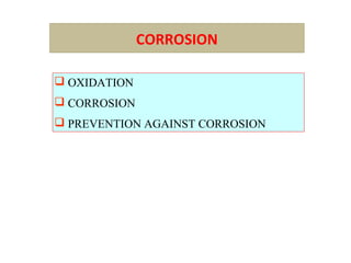 CORROSION
 OXIDATION
 CORROSION
 PREVENTION AGAINST CORROSION
 