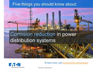 © 2019 Eaton. All Rights Reserved..
Corrosion reduction in power
distribution systems
Five things you should know about:
To learn more, visit Crouse-hinds.com/corrosion
 