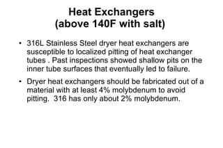 Heat Exchangers (above 140F with salt)  <ul><li>316L Stainless Steel dryer heat exchangers are susceptible to localized pi...