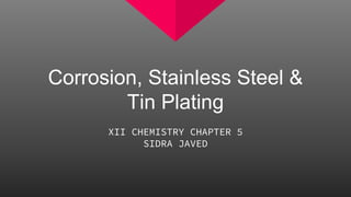 Corrosion, Stainless Steel &
Tin Plating
XII CHEMISTRY CHAPTER 5
SIDRA JAVED
 