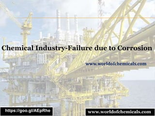 Chemical Industry-Failure due to Corrosion
www.worldofchemicals.com
https://goo.gl/AEpRhe www.worldofchemicals.com
 