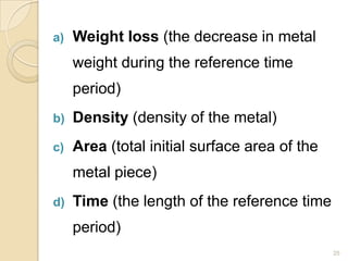 a) Weight loss (the decrease in metal
weight during the reference time
period)
b) Density (density of the metal)
c) Area (...