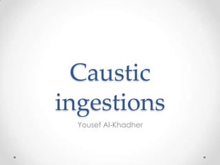 Caustic
ingestions
Yousef Al-Khadher
 