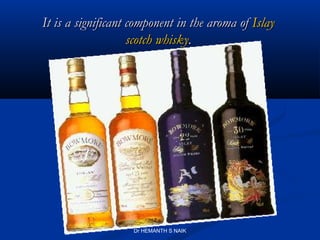 It is a significant component in the aroma of Islay
                    scotch whisky.




                    Dr HEMANTH S NAIK
 
