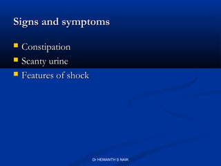 Signs and symptoms

   Constipation
   Scanty urine
   Features of shock




                        Dr HEMANTH S NAIK
 