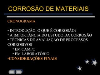 CORROSÃO DE MATERIAIS CRONOGRAMA INTRODUÇÃO: O QUE É CORROSÃO? A IMPORTÂNCIA DO ESTUDO DA CORROSÃO TÉCNICAS DE AVALIAÇÃO DE PROCESSOS CORROSIVOS  EM CAMPO  EM LABORATÓRIO CONSIDERAÇÕES FINAIS 