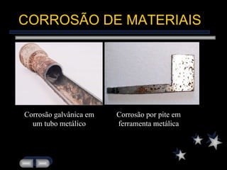 CORROSÃO DE MATERIAIS Corrosão galvânica em um tubo metálico Corrosão por pite em ferramenta metálica 