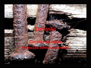 Corrosão

    Corrosão de metais
Protecção contra a corrosão



                              1
 