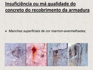 Insuficiência ou má qualidade do
concreto do recobrimento da armadura


 Manchas superficiais de cor marrom-avermelhadas;
 