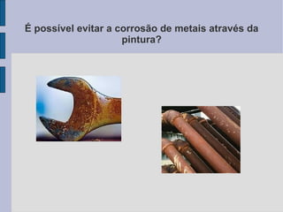 É possível evitar a corrosão de metais através da pintura? 