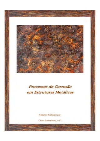 Processos de Corrosão
em Estruturas Metálicas
Trabalho Realizado por:
Carlos Castanheira, n.º7 
 