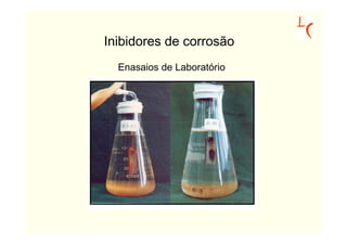 Inibidores de corrosão
  Enasaios de Laboratório
 
