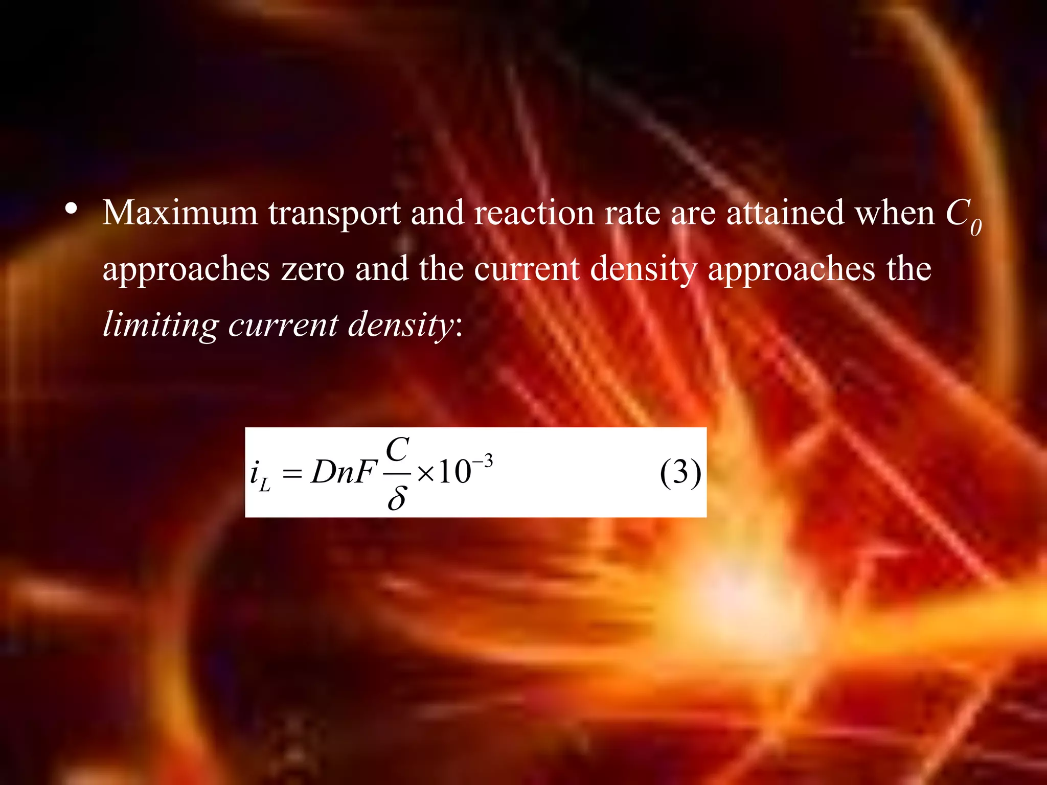 • Maximum transport and reaction rate are attained when C0
approaches zero and the current density approaches the
limiting current density:
(3)10 3


C
DnFiL
 