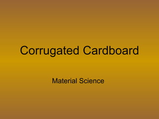 Corrugated Cardboard
Material Science
 