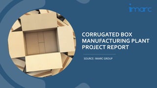 CORRUGATED BOX
MANUFACTURING PLANT
PROJECT REPORT
SOURCE: IMARC GROUP
 