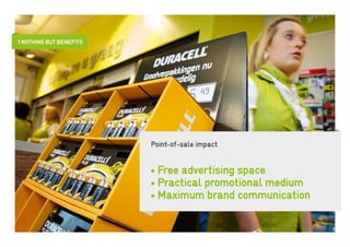 1 Nothing but benefits




                         Point-of-sale impact


                         • Free advertising space
                         • Practical promotional medium
                         • Maximum brand communication
 