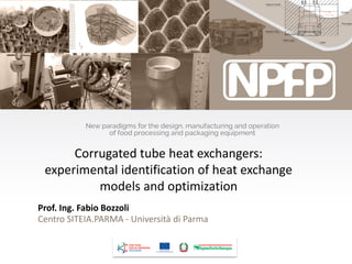 Prof. Ing. Fabio Bozzoli
Centro SITEIA.PARMA - Università di Parma
Corrugated tube heat exchangers:
experimental identification of heat exchange
models and optimization
 