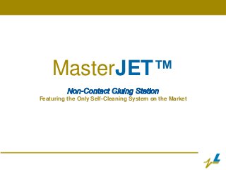 MasterJET™ 
Featuring the Only Self-Cleaning System on the Market 
 
