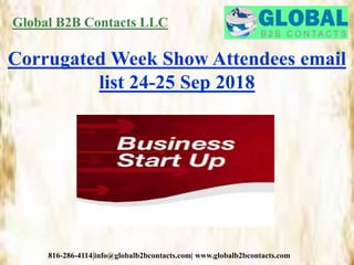Global B2B Contacts LLC
816-286-4114|info@globalb2bcontacts.com| www.globalb2bcontacts.com
Corrugated Week Show Attendees email
list 24-25 Sep 2018
 