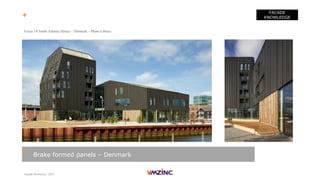 Façade Workshop - 2017
FACADE
KNOWLEDGE
> Brake formed panels – Denmark
+ VMZ Corrugated panels - References
Focus 14 North Atlantic House – Denmark – Photo Library
 
