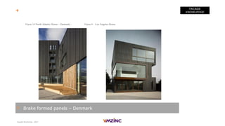 Façade Workshop - 2017
FACADE
KNOWLEDGE
> Brake formed panels – Denmark
+ VMZ Corrugated panels - References - Photo library
Focus 14 North Atlantic House – Denmark - Focus 4 – Los Angeles House
 