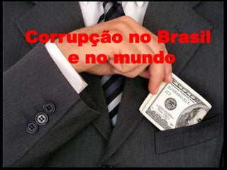 Corrupção no Brasil
e no mundo
 
