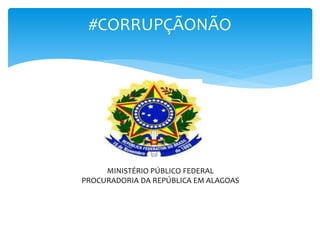 #CORRUPÇÃONÃO
MINISTÉRIO PÚBLICO FEDERAL
PROCURADORIA DA REPÚBLICA EM ALAGOAS
 