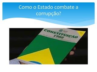Como o Estado combate a
corrupção?
 