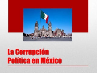 La Corrupción
Política en México
 