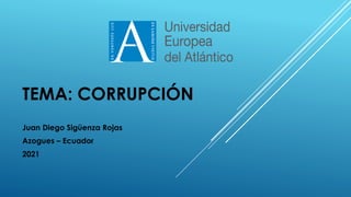 TEMA: CORRUPCIÓN
Juan Diego Sigüenza Rojas
Azogues – Ecuador
2021
 