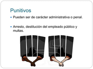 Punitivos
 Pueden ser de carácter administrativa o penal.
 Arresto, destitución del empleado público y
multas.
 