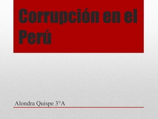Corrupción en el
Perú
Alondra Quispe 3°A
 