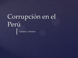 {
Corrupción en el
Perú
Causas y efectos
 