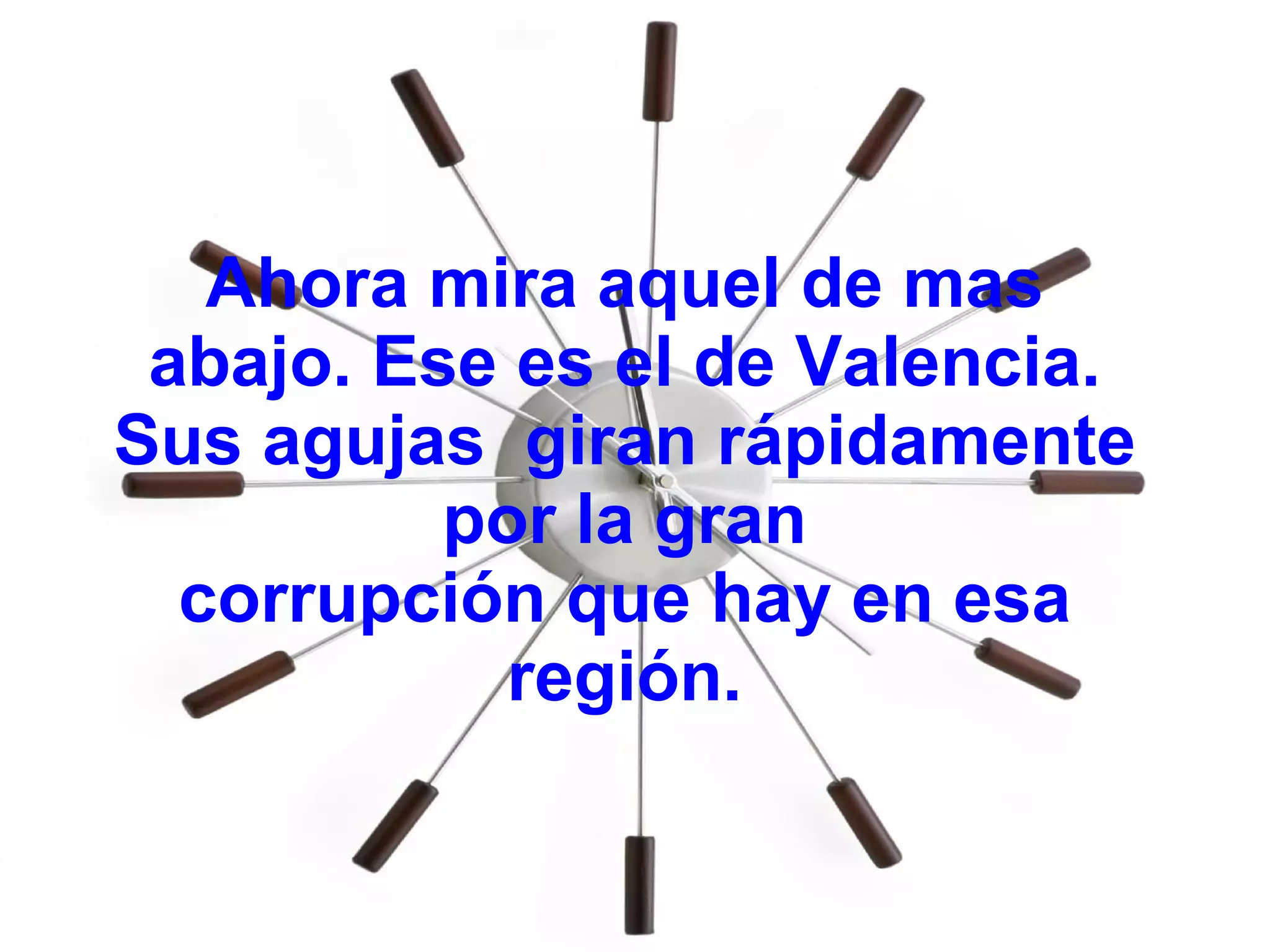 Ahora mira aquel de mas abajo. Ese es el de Valencia. Sus agujas giran rápidamente por la gran corrupción que hay en esa región.