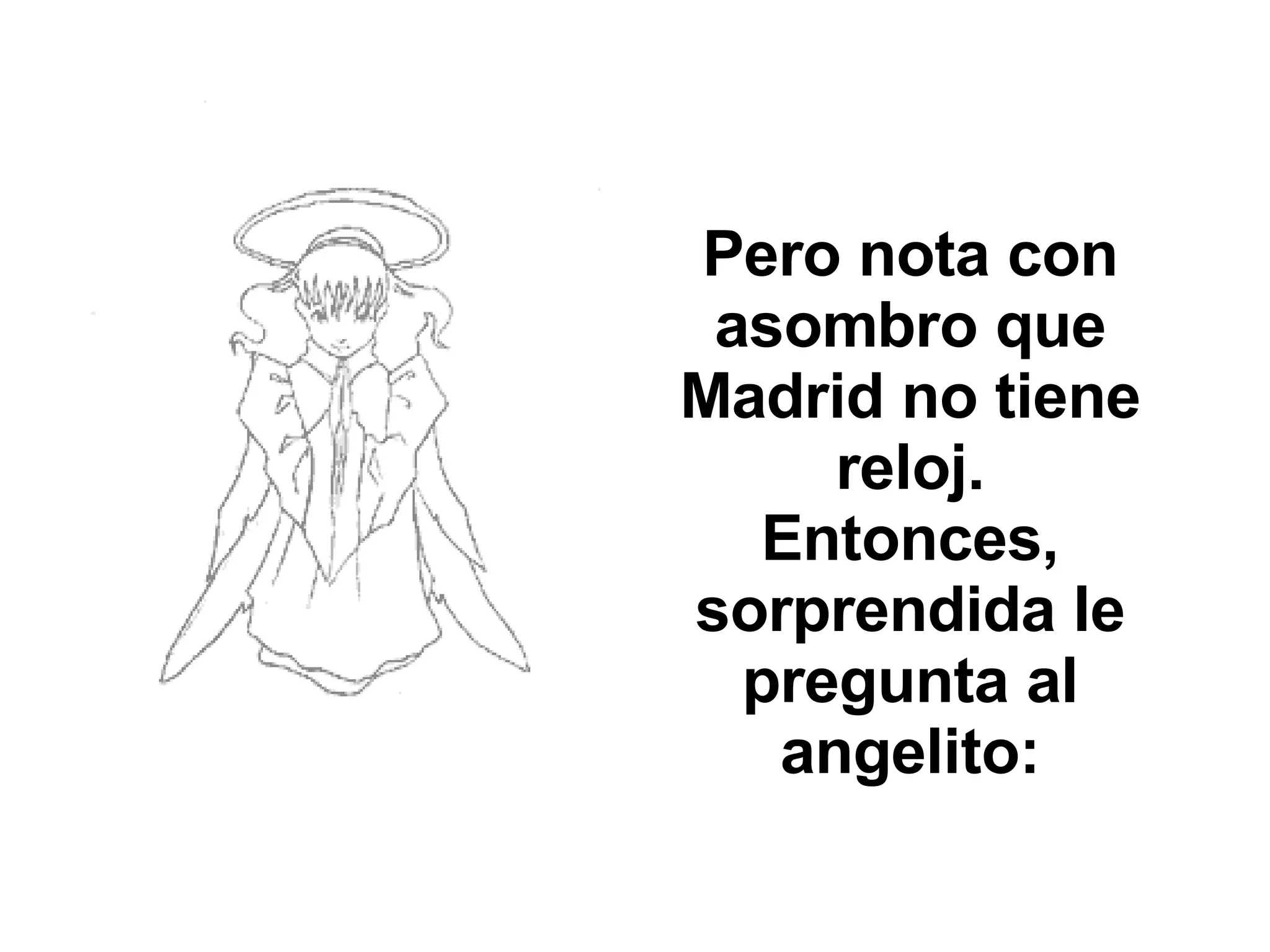 Pero nota con asombro que Madrid no tiene reloj. Entonces, sorprendida le pregunta al angelito: