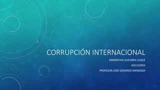CORRUPCIÓN INTERNACIONAL
SAMANTHA GUEVARA LUQUE
A01152955
PROFESOR JOSÉ GERARDO MENDOZA
 