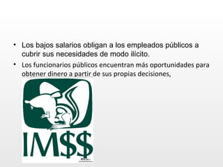 Los bajos salarios obligan a los empleados públicos a cubrir sus necesidades de modo ilícito.   Los funcionarios públicos encuentran más oportunidades para obtener dinero a partir de sus propias decisiones, 