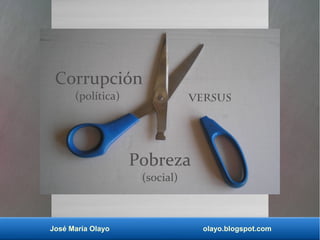 José María Olayo olayo.blogspot.com
Corrupción
(política) versus
Pobreza
(social)
 